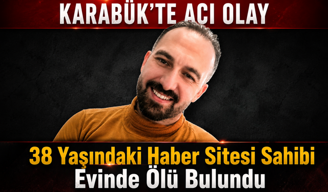 KARABÜK’TE HABER SİTESİ SAHİBİ EVİNDE ÖLÜ BULUNDU