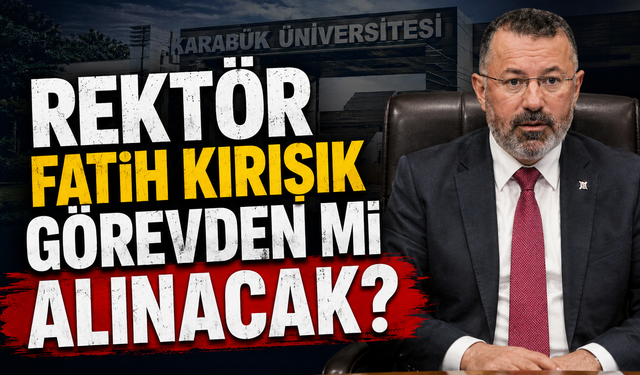 KBÜ REKTÖRÜ FATİH KIRIŞIK GÖREVDEN Mİ ALINACAK..?