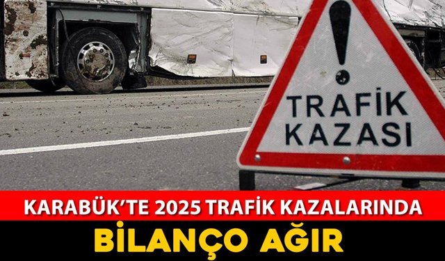 KARABÜK’TE 2025 TRAFİK KAZALARINDA AĞIR BİLANÇO