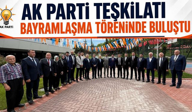 AK PARTİ TEŞKİLATI BAYRAMLAŞMA TÖRENİNDE BULUŞTU