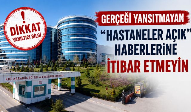 GERÇEĞİ YANSITMAYAN “HASTANELER AÇIK” HABERLERİNE İTİBAR ETMEYİN
