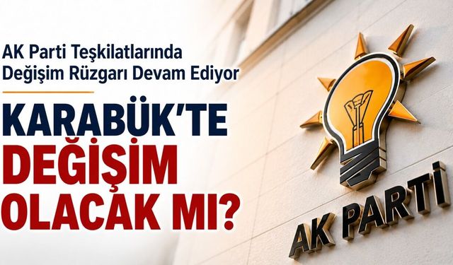 AK PARTİ TEŞKİLATLARINDA DEĞİŞİM RÜZGARI DEVAM EDİYOR