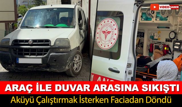 AKÜYÜ ÇALIŞTIRMAK İSTERKEN ARAÇ İLE DUVAR ARASINA SIKIŞTI
