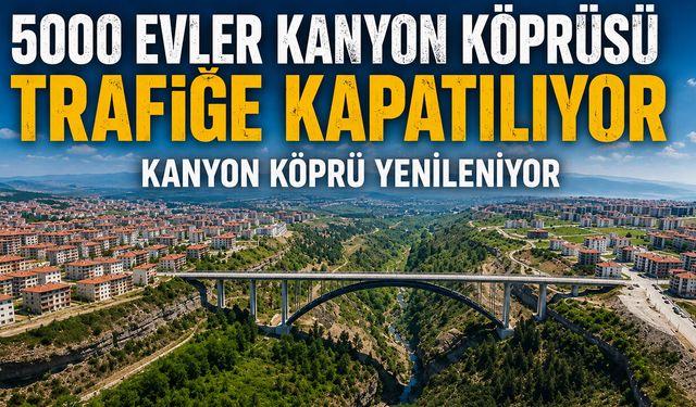 5000 EVLER KANYON KÖPRÜSÜ TRAFİĞE KAPATILIYOR