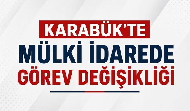 KARABÜK'TE MÜLKİ İDARE KADROLARINDA DEĞİŞİKLİK OLDU