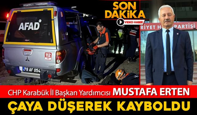 CHP KARABÜK İL BAŞKAN YARDIMCISI MUSTAFA ERTEN ÇAYA DÜŞEREK KAYBOLDU