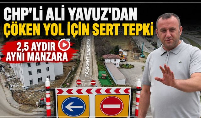 CHP'Lİ ALİ YAVUZ'DAN ÇÖKEN YOL İÇİN SERT TEPKİ "2,5 AYDIR AYNI MAZARA"