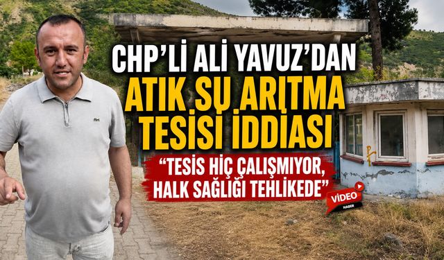 CHP'Lİ ALİ YAVUZ'DAN ATIK SU ARITMA TESİSİ İDDİASI: "TESİS HİÇ ÇALIŞMIYOR, HALK SAĞLIĞI TEHLİKEDE"