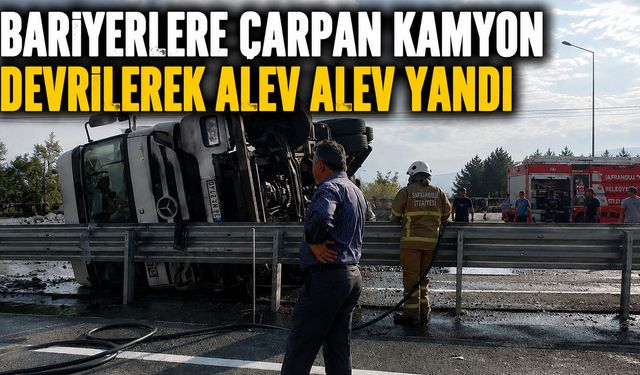 BARİYERLERE ÇARPAN KAMYON DEVRİLEREK ALEV ALEV YANDI