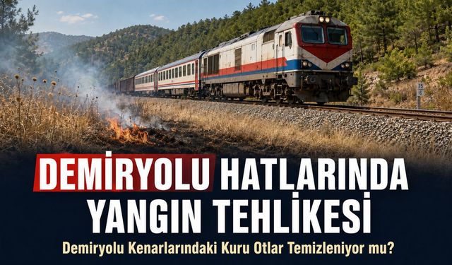 DEMİRYOLLARI HATLARINDA YANGIN ÖNLEMİ İÇİN TEMİZLİK YAPILIYOR MU?