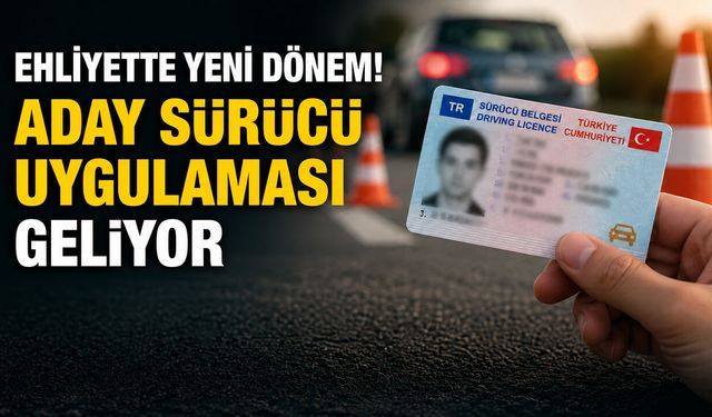 EHLİYETTE YENİ DÖNEM! ADAY SÜRÜCÜ UYGULAMASI GELİYOR