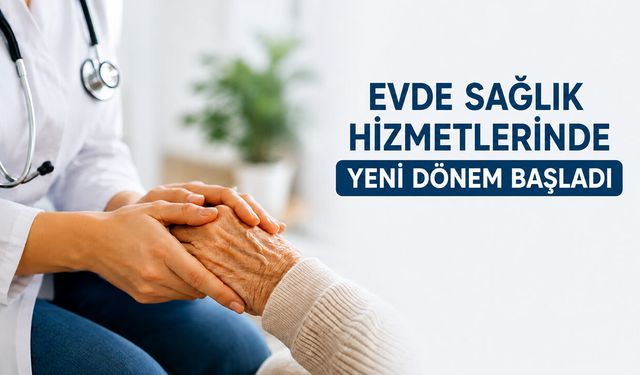 EVDE SAĞLIK HİZMETLERİNDE YENİ DÖNEM BAŞLADI