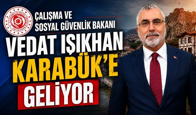 ÇALIŞMA VE SOSYAL GÜVENLİK BAKANI VEDAT IŞIKHAN KARABÜK'E GELİYOR
