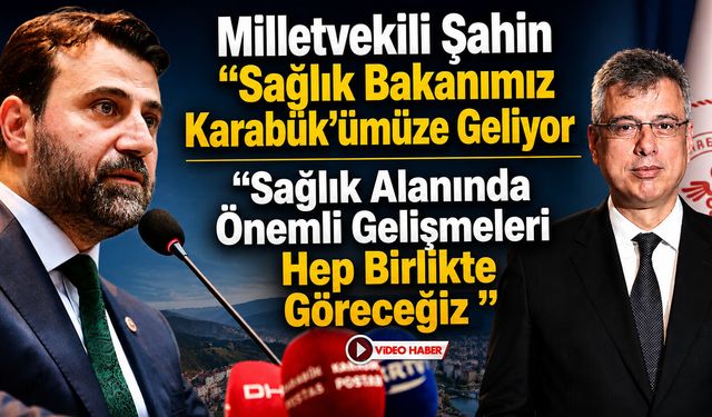 MİLLETVEKİLİ ŞAHİN AÇIKLADI SAĞLIK BAKANI KARABÜK'E GELİYOR