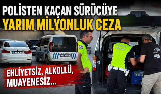 POLİSTEN KAÇAN SÜRÜCÜYE YARIM MİLYONLUK CEZA