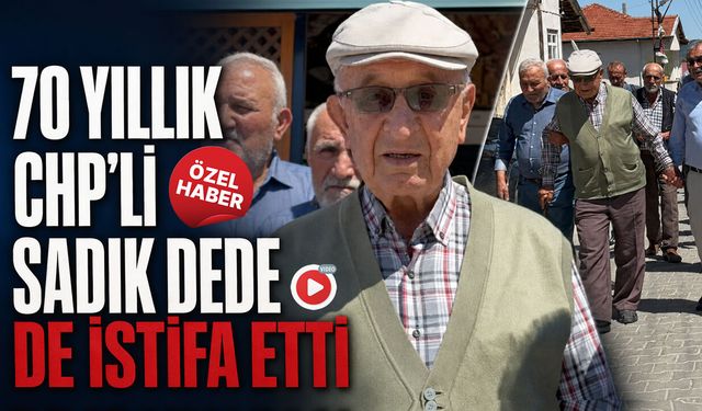70 YILLIK SADIK DEDE DE CHP'DEN İSTİFA ETTİ