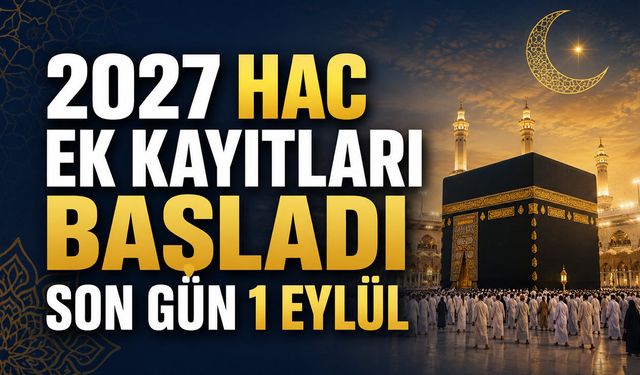 2027 HAC EK KAYITLARI BAŞLADI: SON GÜN 1 EYLÜL