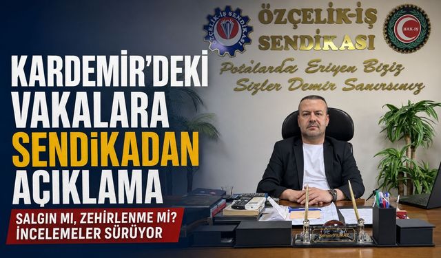 KARDEMİR’DE TOPLU ZEHİRLENME ŞÜPHESİNE SENDİKADAN AÇIKLAMA