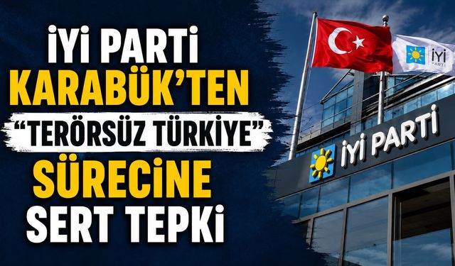 İYİ PARTİ KARABÜK’TEN “TERÖRSÜZ TÜRKİYE” SÜRECİNE SERT TEPKİ