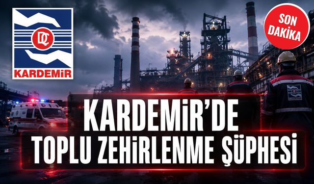 KARDEMİR'DE TOPLU ZEHİRLENME ŞÜPHESİ