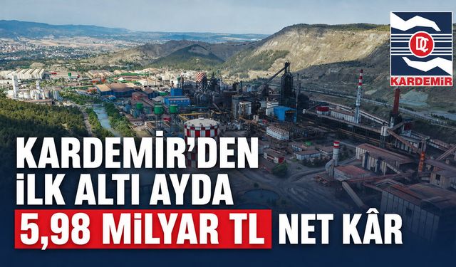 KARDEMİR’DEN İLK ALTI AYDA 5,98 MİLYAR TL NET KAR