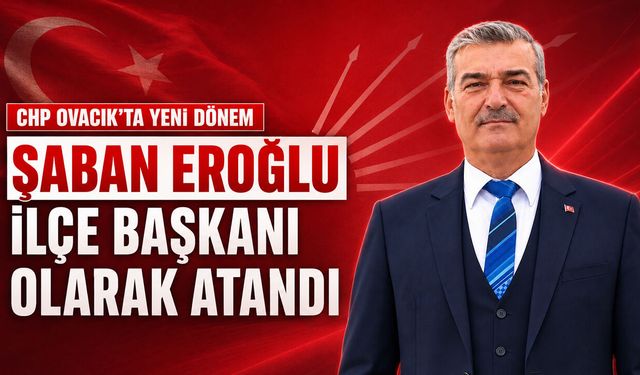 CHP OVACIK İLÇE BAŞKANLIĞINA ŞABAN EROĞLU ATANDI