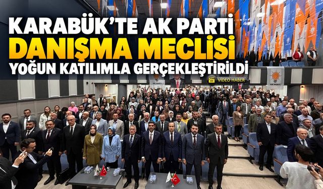 KARABÜK’TE AK PARTİ DANIŞMA MECLİSİ YOĞUN KATILIMLA GERÇEKLEŞTİRİLDİ