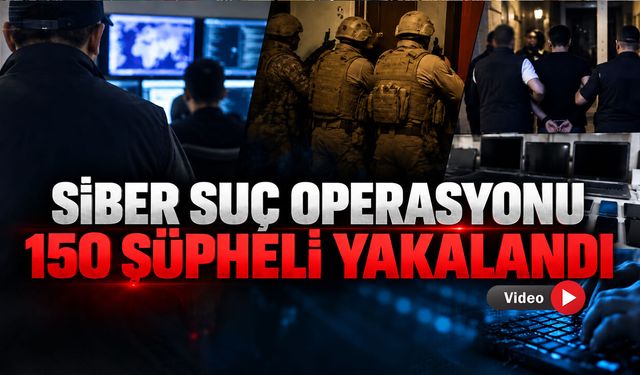 21 İLDE SİBER SUÇ OPERASYONUNDA 150 ŞÜPHELİ YAKALANDI