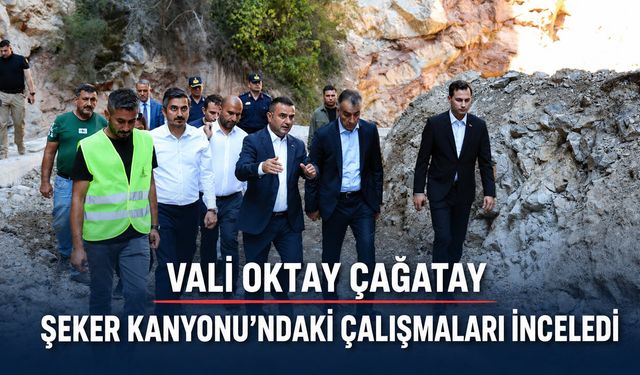 VALİ OKTAY ÇAĞATAY ŞEKER KANYONU’NDAKİ ÇALIŞMALARI İNCELEDİ