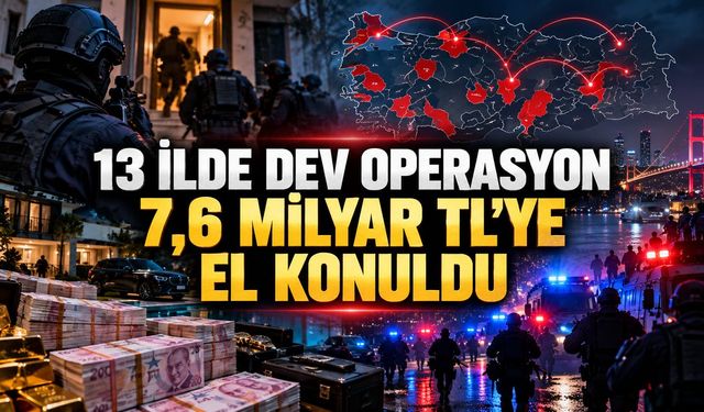 13 İLDE DEV OPERASYON 7,6 MİLYAR TL'YE EL KONULDU