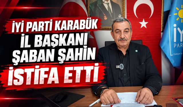 İYİ PARTİ KARABÜK İL BAŞKANI ŞABAN ŞAHİN İSTİFA ETTİ