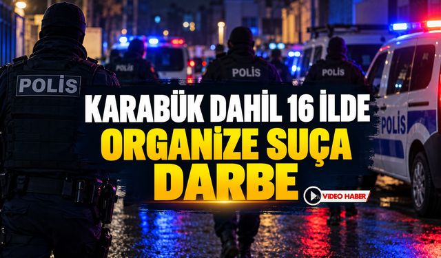 KARABÜK DAHİL 16 İLDE ORGANİZE SUÇA DARBE