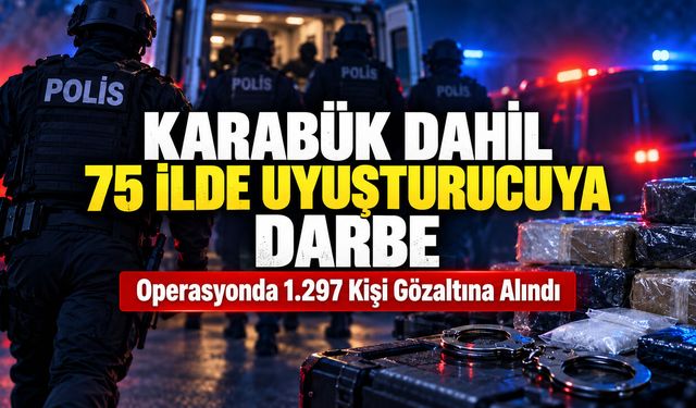 KARABÜK DAHİL 75 İLDE UYUŞTURUCUYA DARBE