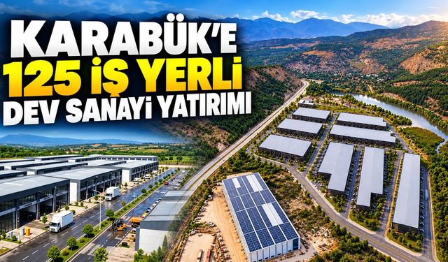 KARABÜK’E 125 İŞ YERLİ DEV SANAYİ YATIRIMI