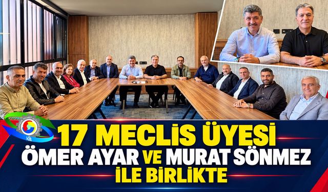 17 MECLİS ÜYESİ ÖMER AYAR VE MURAT SÖNMEZ İLE BİRLİKTE