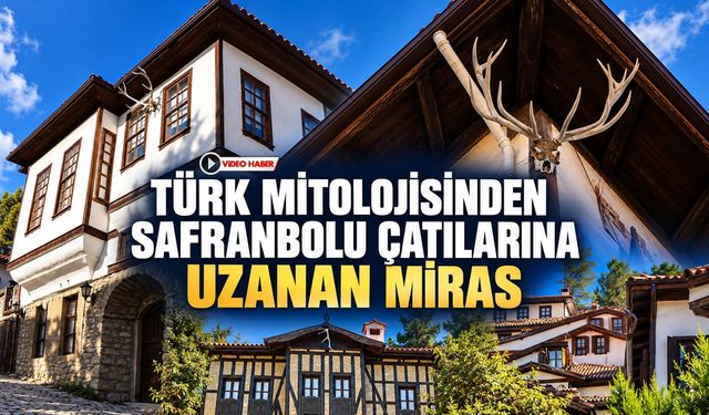 TÜRK MİTOLOJİSİNDEN SAFRANBOLU ÇATILARINA UZANAN MİRAS