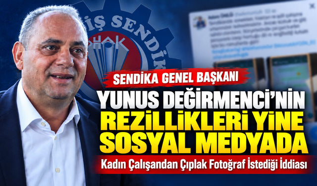 SENDİKACI YUNUS DEĞİRMENCİ’NİN REZİLLİKLERİ YİNE SOSYAL MEDYADA