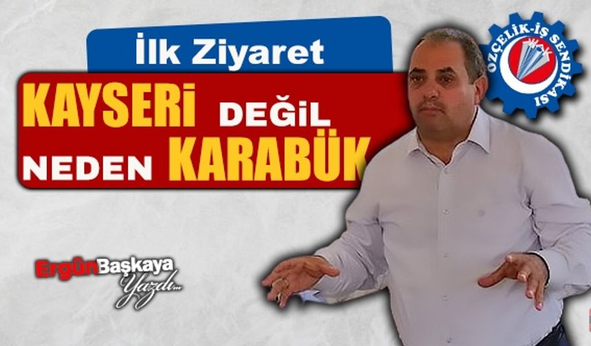 İLK ZİYARET NEDEN KAYSERİ'YE DEĞİL DE, KARABÜK'E..?