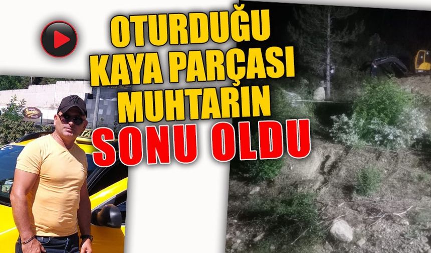 OTURDUĞU KAYA PARÇASI MUHTARIN SONU OLDU