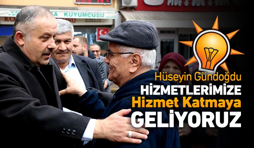 GÜNDOĞDU, "HİZMETLERİMİZE HİZMET KATMAYA GELİYORUZ"