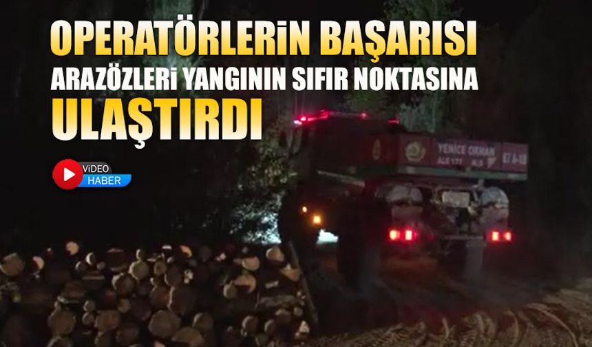 OPERATÖRLERİN BAŞARISI ARAZÖZLERİ YANGININ SIFIR NOKTASINA ULAŞTIRDI