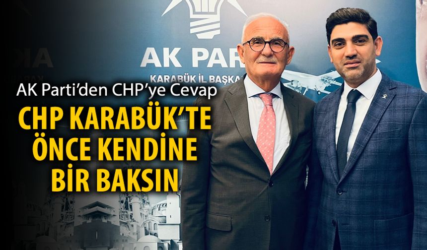 AK PARTİ'DEN CHP'YE CEVAP "CHP KARABÜK'TE ÖNCE KENDİSİNE BİR BAKSIN"