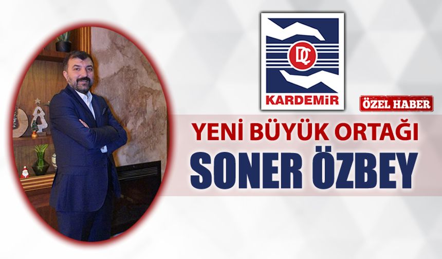 KARDEMİR’İN YENİ BÜYÜK ORTAĞI SONER ÖZBEY