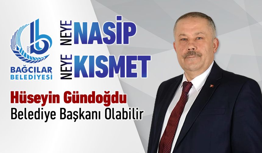 HÜSEYİN GÜNDOĞDU BAĞCILAR BELEDİYE BAŞKANI OLABİLİR