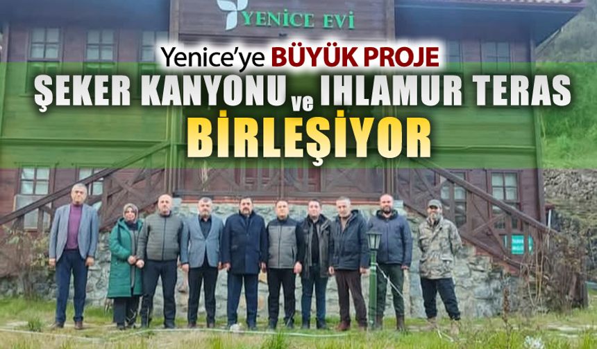 YENİCE'DE ŞEKER KANYONU VE IHLAMUR TERAS BİRLEŞİYOR