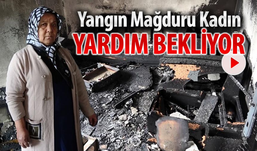 YANGIN MAĞDURU KADIN YARDIM BEKLİYOR