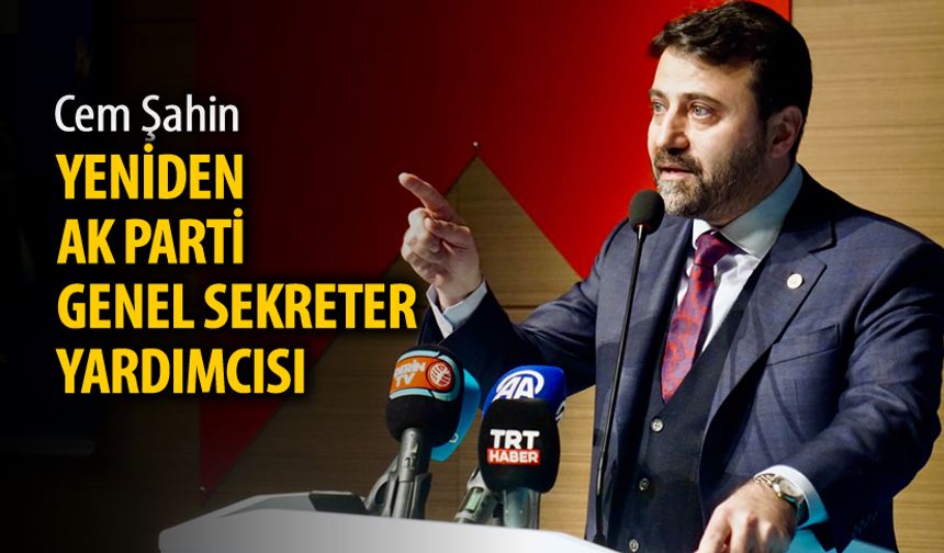 CEM ŞAHİN YENİDEN AK PARTİ GENEL SEKRETER YARDIMCISI