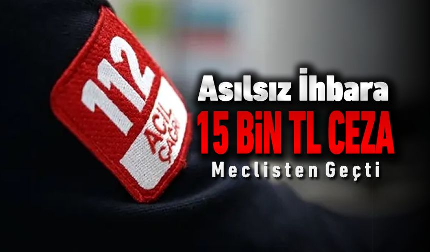 112'YE ASILSIZ İHBARA 15 BİN TL CEZA! YASA MECLİS'TEN GEÇTİ