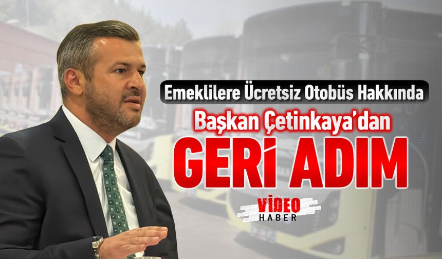 EMEKLİLERE ÜCRETSİZ OTOBÜS HAKKINDA BAŞKAN ÇETİNKAYA'DAN GERİ ADIM