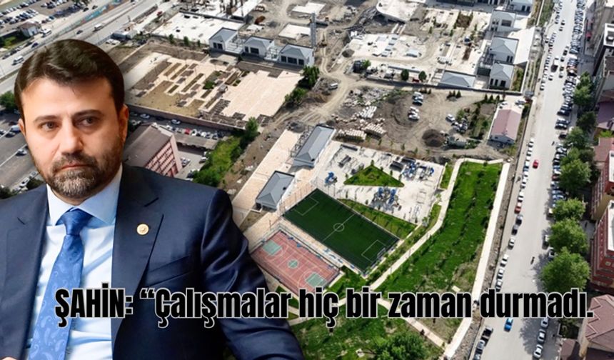 VEKİL ŞAHİN, "KENT MEYDANI ÇALIŞMALARI HİÇ DURMADI"